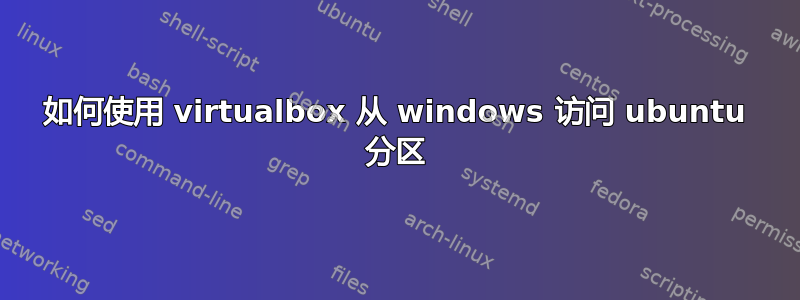 如何使用 virtualbox 从 windows 访问 ubuntu 分区