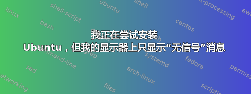 我正在尝试安装 Ubuntu，但我的显示器上只显示“无信号”消息