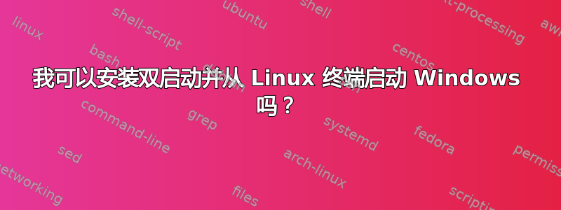 我可以安装双启动并从 Linux 终端启动 Windows 吗？