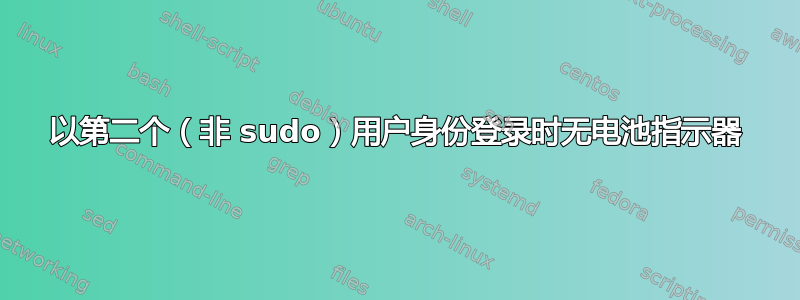 以第二个（非 sudo）用户身份登录时无电池指示器