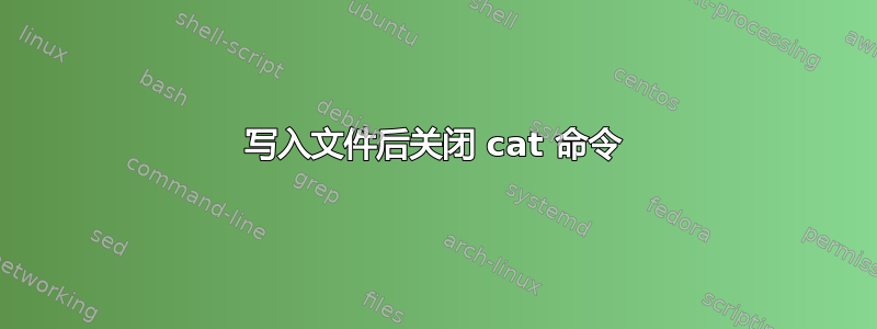 写入文件后关闭 cat 命令