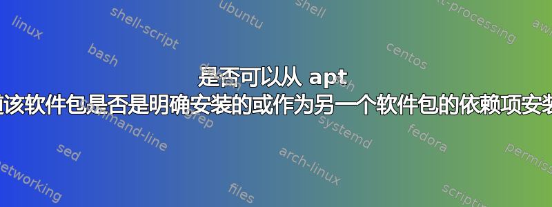 是否可以从 apt 中知道该软件包是否是明确安装的或作为另一个软件包的依赖项安装的？