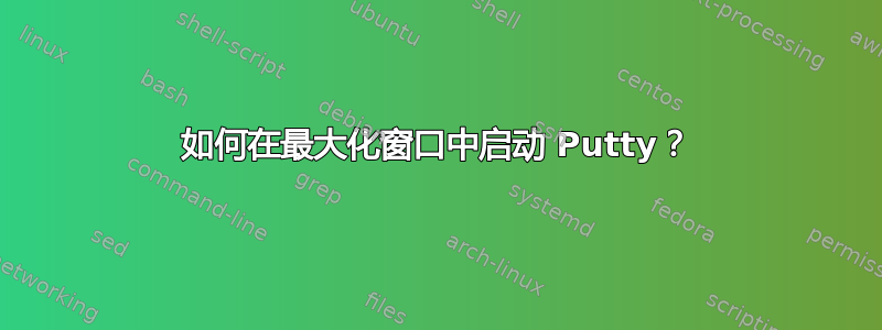 如何在最大化窗口中启动 Putty？