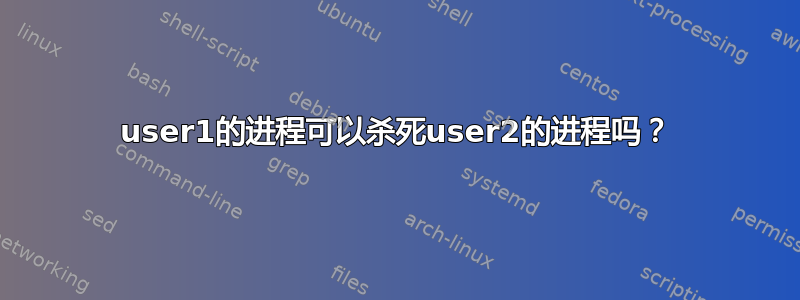 user1的进程可以杀死user2的进程吗？