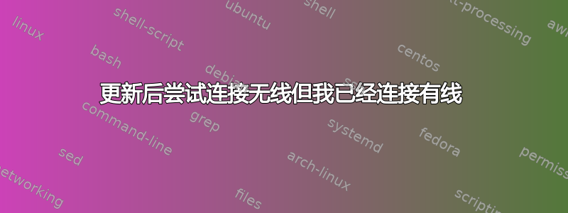 更新后尝试连接无线但我已经连接有线