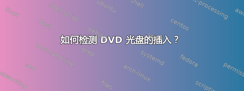 如何检测 DVD 光盘的插入？