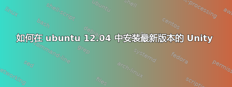 如何在 ubuntu 12.04 中安装最新版本的 Unity