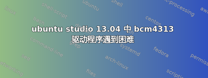 ubuntu studio 13.04 中 bcm4313 驱动程序遇到困难