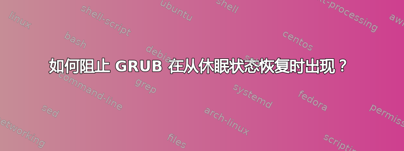 如何阻止 GRUB 在从休眠状态恢复时出现？