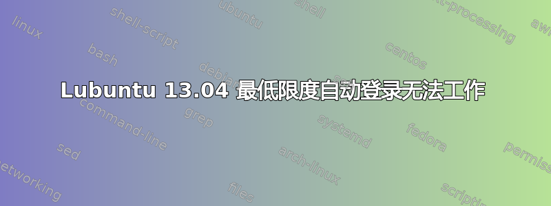 Lubuntu 13.04 最低限度自动登录无法工作