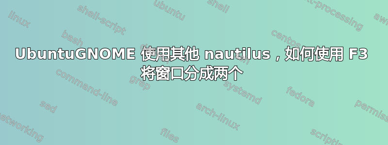 UbuntuGNOME 使用其他 nautilus，如何使用 F3 将窗口分成两个