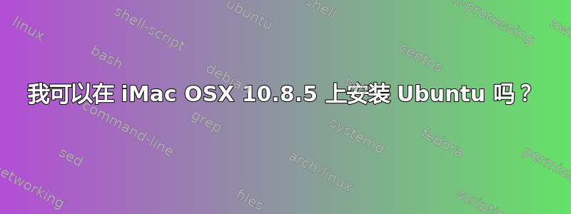 我可以在 iMac OSX 10.8.5 上安装 Ubuntu 吗？