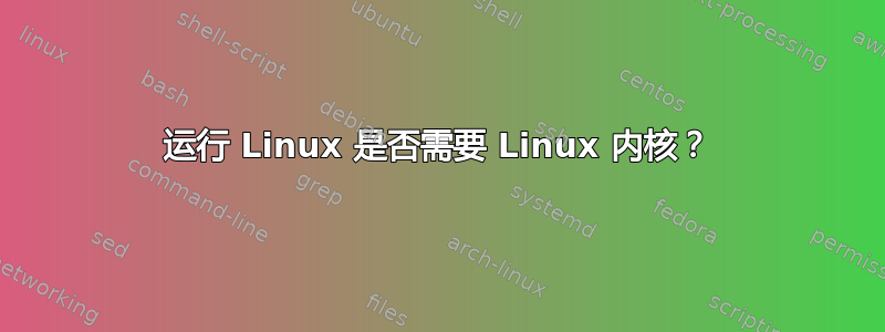 运行 Linux 是否需要 Linux 内核？