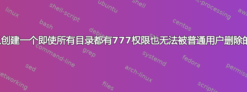 是否可以创建一个即使所有目录都有777权限也无法被普通用户删除的文件？