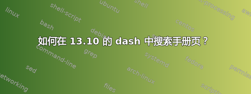 如何在 13.10 的 dash 中搜索手册页？