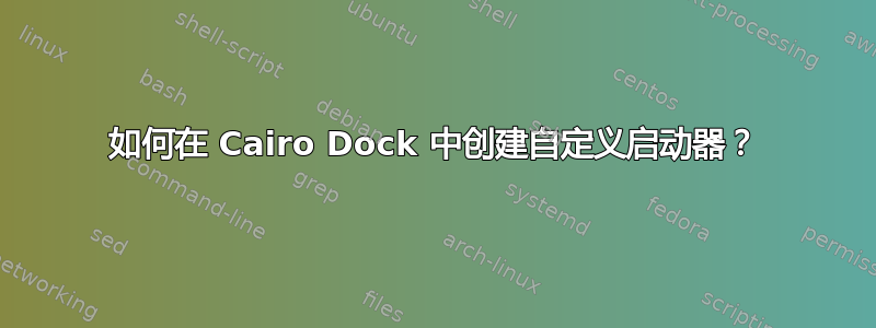 如何在 Cairo Dock 中创建自定义启动器？