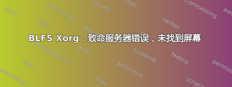 BLFS Xorg：致命服务器错误，未找到屏幕