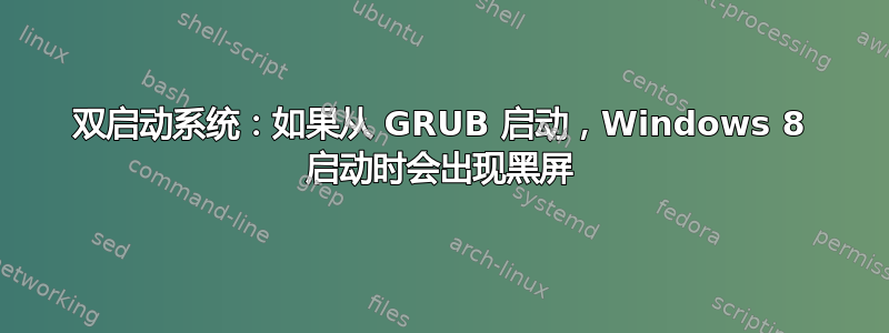 双启动系统：如果从 GRUB 启动，Windows 8 启动时会出现黑屏