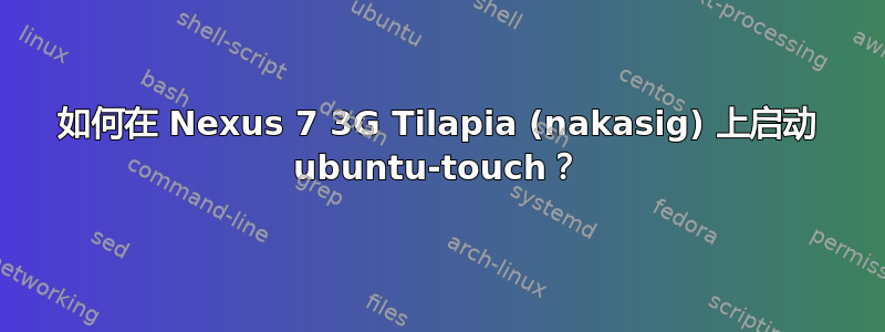 如何在 Nexus 7 3G Tilapia (nakasig) 上启动 ubuntu-touch？