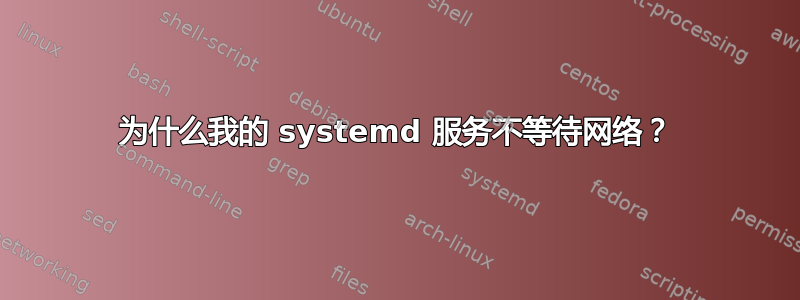 为什么我的 systemd 服务不等待网络？