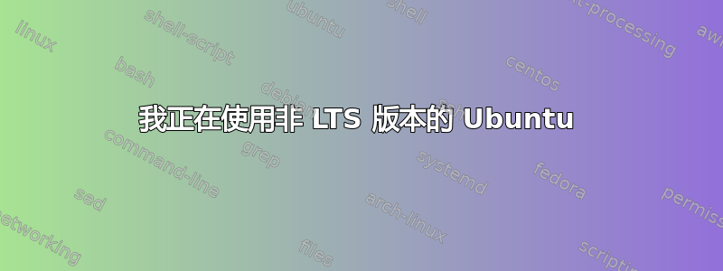 我正在使用非 LTS 版本的 Ubuntu