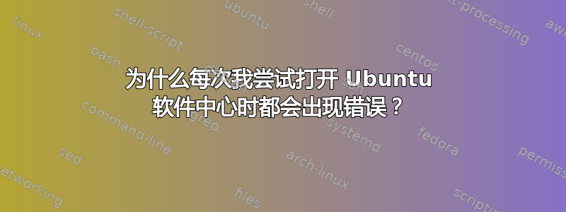 为什么每次我尝试打开 Ubuntu 软件中心时都会出现错误？