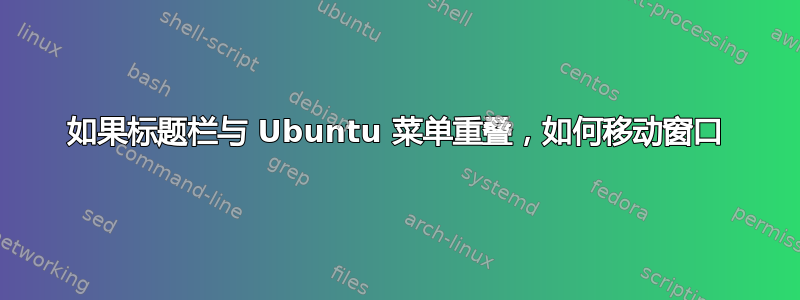 如果标题栏与 Ubuntu 菜单重叠，如何移动窗口