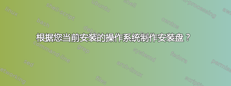 根据您当前安装的操作系统制作安装盘？