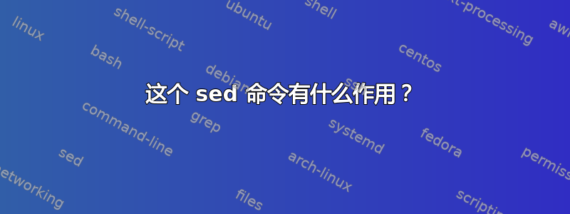 这个 sed 命令有什么作用？