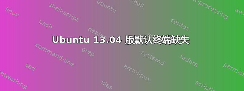 Ubuntu 13.04 版默认终端缺失