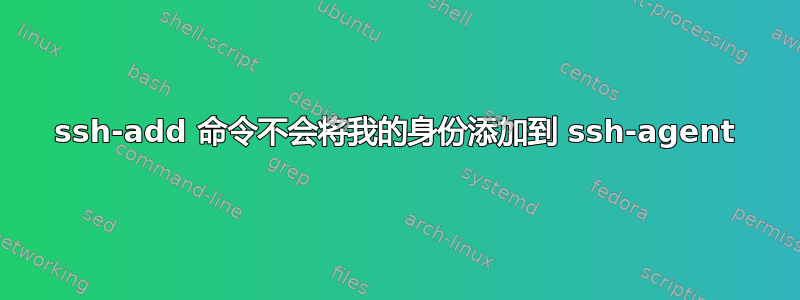 ssh-add 命令不会将我的身份添加到 ssh-agent