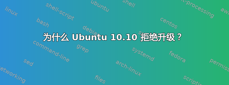 为什么 Ubuntu 10.10 拒绝升级？