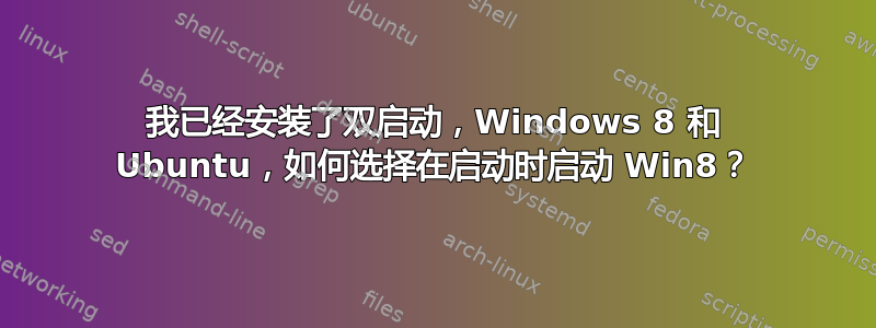 我已经安装了双启动，Windows 8 和 Ubuntu，如何选择在启动时启动 Win8？