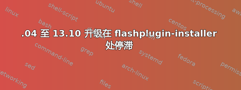 13.04 至 13.10 升级在 flashplugin-installer 处停滞