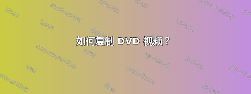 如何复制 DVD 视频？