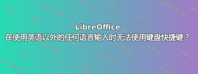 LibreOffice 在使用英语以外的任何语言输入时无法使用键盘快捷键？