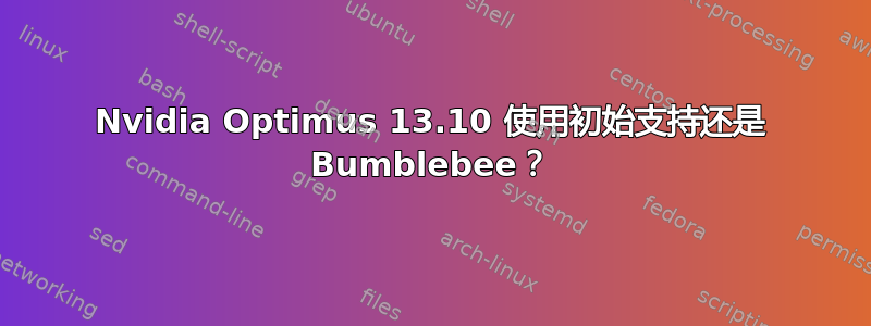 Nvidia Optimus 13.10 使用初始支持还是 Bumblebee？