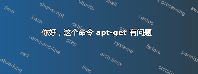 你好，这个命令 apt-get 有问题 