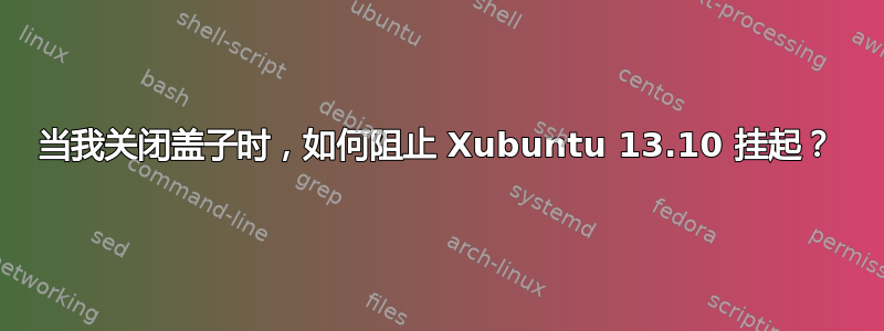 当我关闭盖子时，如何阻止 Xubuntu 13.10 挂起？