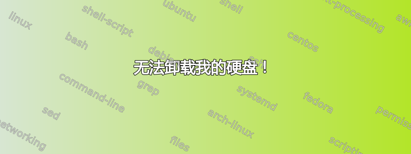 无法卸载我的硬盘！