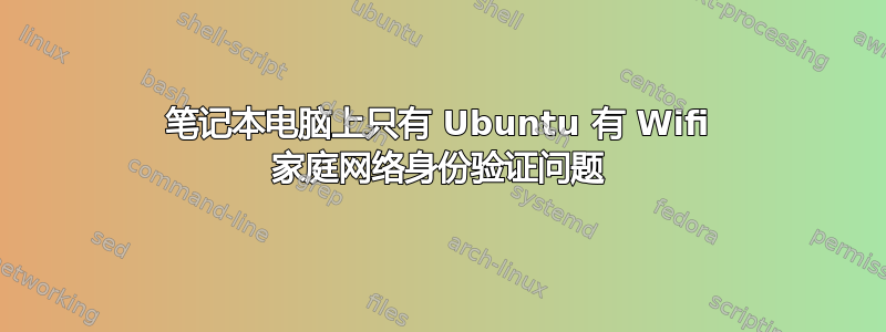 笔记本电脑上只有 Ubuntu 有 Wifi 家庭网络身份验证问题