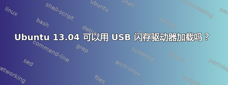 Ubuntu 13.04 可以用 USB 闪存驱动器加载吗？