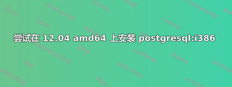 尝试在 12.04 amd64 上安装 postgresql:i386