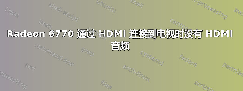 Radeon 6770 通过 HDMI 连接到电视时没有 HDMI 音频