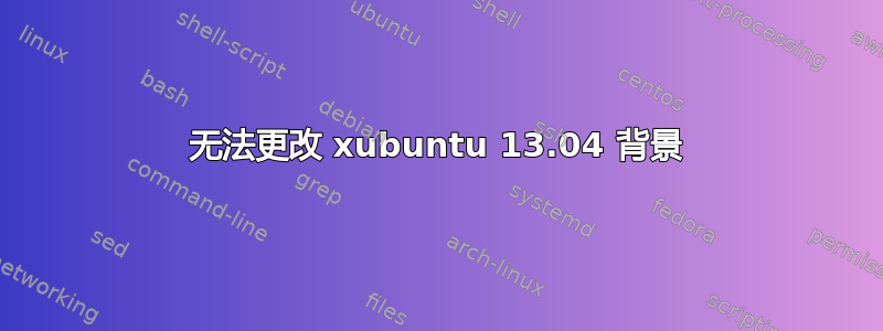 无法更改 xubuntu 13.04 背景