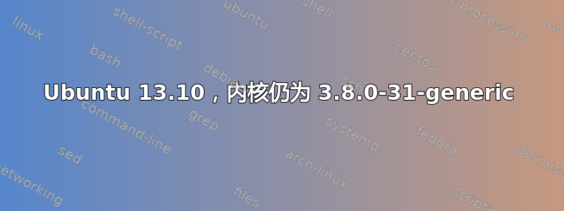 Ubuntu 13.10，内核仍为 3.8.0-31-generic