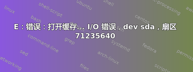 E：错误：打开缓存... I/O 错误，dev sda，扇区 71235640