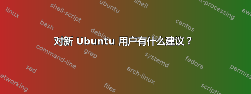 对新 Ubuntu 用户有什么建议？