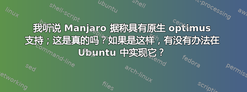 我听说 Manjaro 据称具有原生 optimus 支持；这是真的吗？如果是这样，有没有办法在 Ubuntu 中实现它？