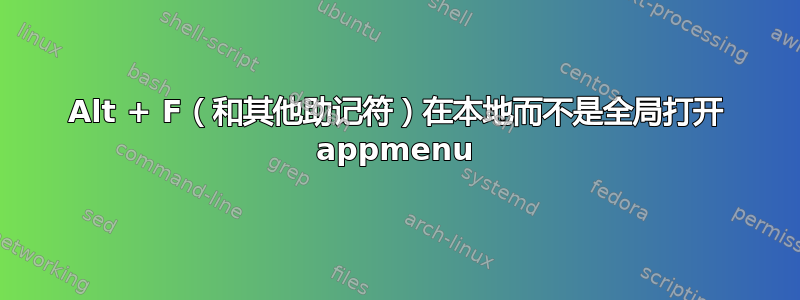 Alt + F（和其他助记符）在本地而不是全局打开 appmenu